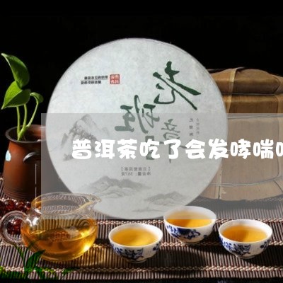 普洱茶吃了会发哮喘吗/2023062712847