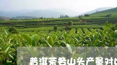 普洱茶各山头产量对比表/2023103131724