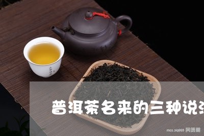 普洱茶名来的三种说法/2023061538383