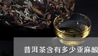 普洱茶含有多少亚麻酸含量/2023082738272