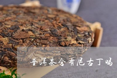 普洱茶含有尼古丁吗/2023091426179