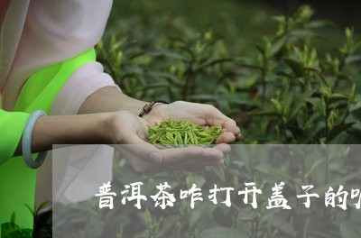 普洱茶咋打开盖子的呢视频/2023112597393