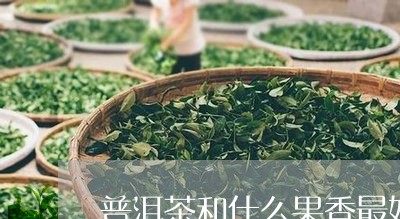 普洱茶和什么果香最好/2023080133628