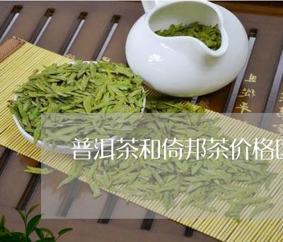 普洱茶和倚邦茶价格区别/2023112733837