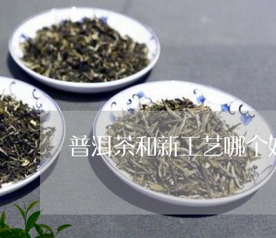 普洱茶和新工艺哪个好/2023092674082