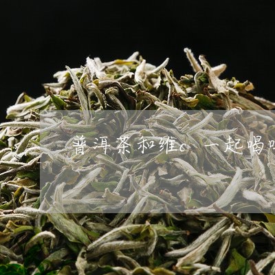 普洱茶和维c一起喝吗/2023092667380