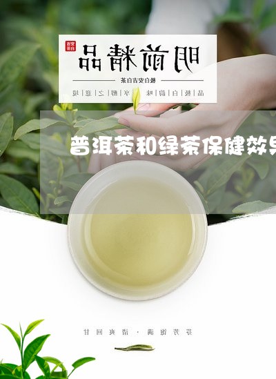 普洱茶和绿茶保健效果/2023100819671