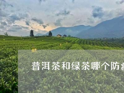 普洱茶和绿茶哪个防癌/2023080329692