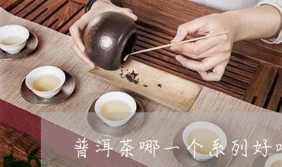 普洱茶哪一个系列好喝/2023092657362