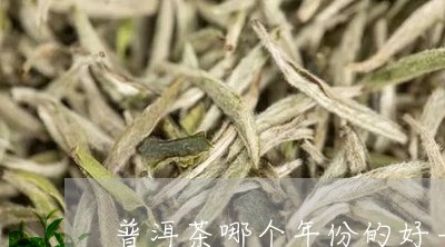 普洱茶哪个年份的好一点/2023102491527