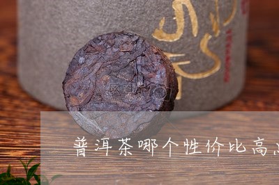 普洱茶哪个性价比高点的/2023102437251