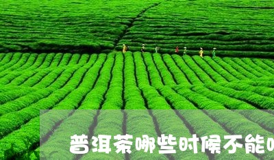 普洱茶哪些时候不能喝/2023100825025