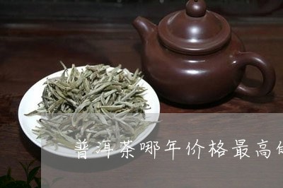 普洱茶哪年价格最高的/2023120629570