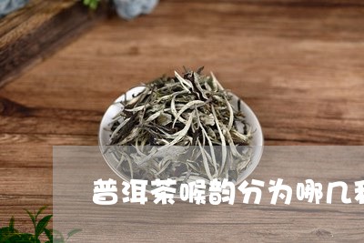 普洱茶喉韵分为哪几种/2023072287361