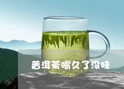 普洱茶喝久了没味/2023120434606