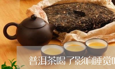 普洱茶喝了影响睡觉吗/2023100679682