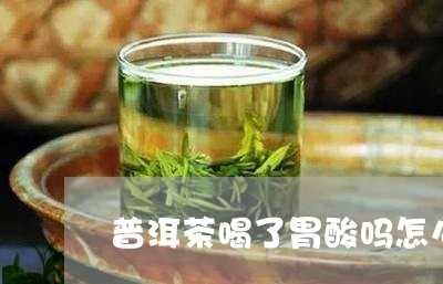 普洱茶喝了胃酸吗怎么回事/2023112544726