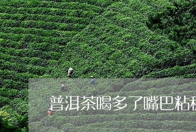 普洱茶喝多了嘴巴粘稠/2023062791516