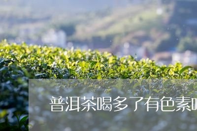 普洱茶喝多了有色素吗/2023062124840