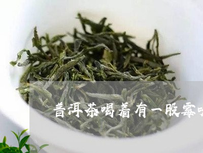 普洱茶喝着有一股霉味/2023061651514