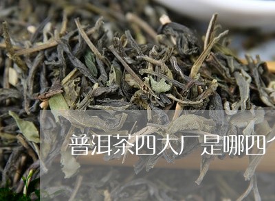 普洱茶四大厂是哪四个/2023092549582