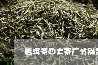 普洱茶四大茶厂分别是/2023093050604