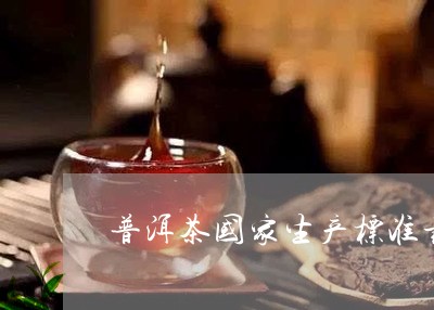 普洱茶国家生产标准最新/2023102530704