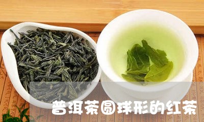 普洱茶圆球形的红茶/2023120483705