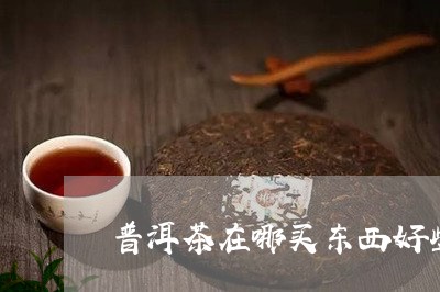 普洱茶在哪买东西好些呀/2023083057372