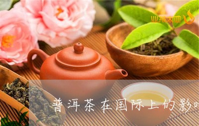 普洱茶在国际上的影响/2023092770403