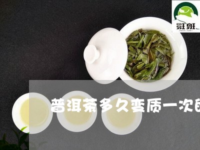 普洱茶多久变质一次的茶叶/2023121607262