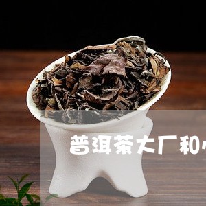 普洱茶大厂和小厂区别/2023061794716