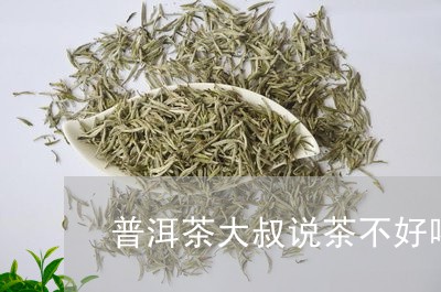 普洱茶大叔说茶不好喝/2023111075450