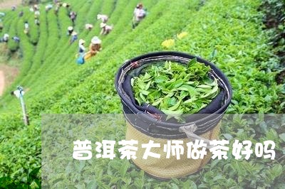 普洱茶大师做茶好吗/2023110357372