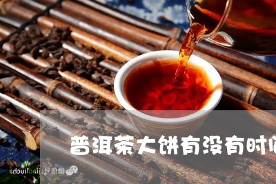 普洱茶大饼有没有时间保质期限/2023121671615