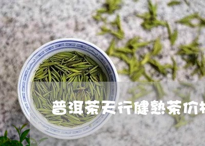 普洱茶天行健熟茶价格/2023073026170