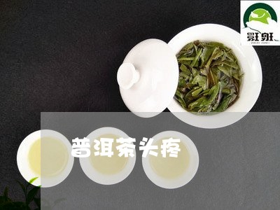 普洱茶头疼/2023090659583