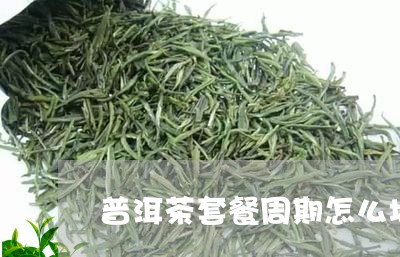 普洱茶套餐周期怎么填/2023120675849