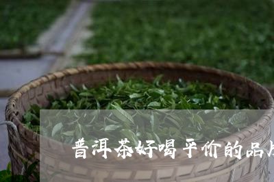 普洱茶好喝平价的品牌/2023080147159