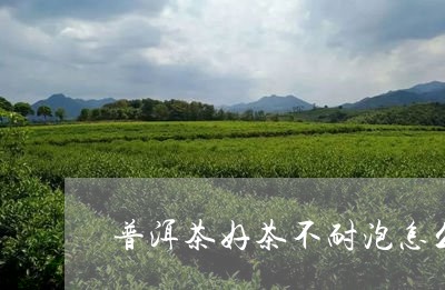 普洱茶好茶不耐泡怎么回事/2023082781683