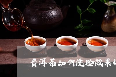 普洱茶如何洗脸效果好一点/2023081580582