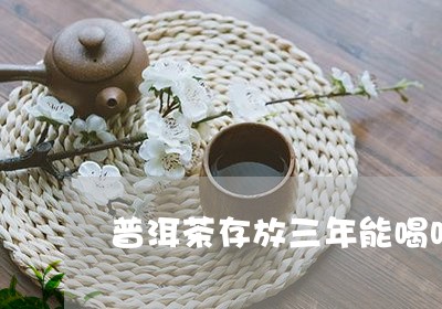 普洱茶存放三年能喝吗/2023092637482