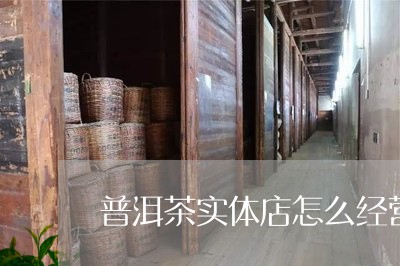 普洱茶实体店怎么经营/2023061791825