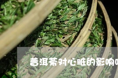 普洱茶对心脏的影响吗/2023061975027