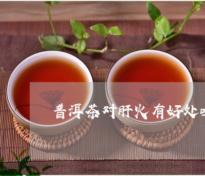 普洱茶对肝火有好处吗/2023062444058