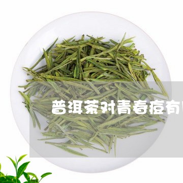 普洱茶对青春痘有用吗/2023061526269