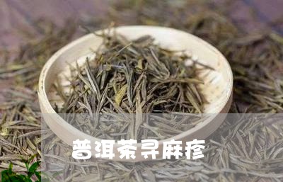 普洱茶寻麻疹/2023042765638