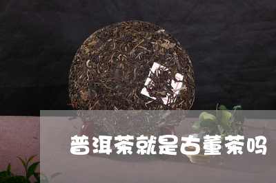 普洱茶就是古董茶吗/2023091523948