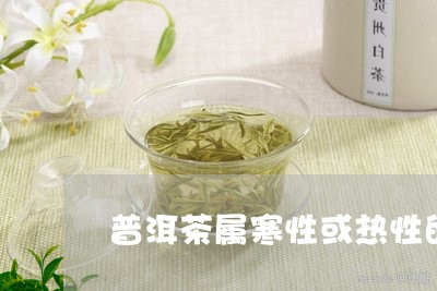 普洱茶属寒性或热性的/2023092824836