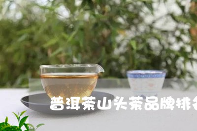 普洱茶山头茶品牌排名第一/2023121687464